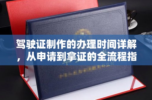 白沙驾驶证制作的办理时间详解，从申请到拿证的全流程指南