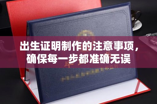白沙出生证明制作的注意事项，确保每一步都准确无误