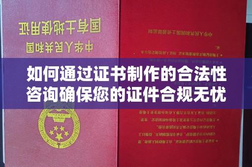 白沙如何通过证书制作的合法性咨询确保您的证件合规无忧