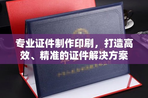 白沙专业证件制作印刷，打造高效、精准的证件解决方案