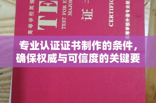 白沙专业认证证书制作的条件，确保权威与可信度的关键要素