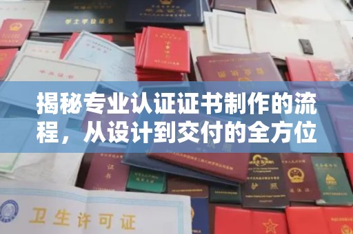 白沙揭秘专业认证证书制作的流程，从设计到交付的全方位指南