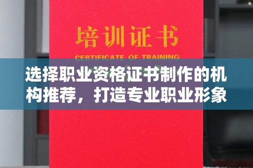 白沙选择职业资格证书制作的机构推荐，打造专业职业形象