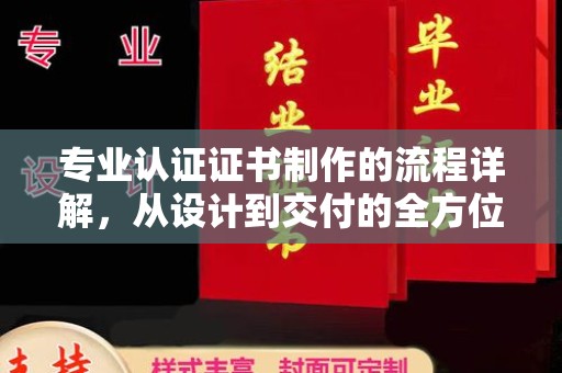 白沙专业认证证书制作的流程详解，从设计到交付的全方位指南