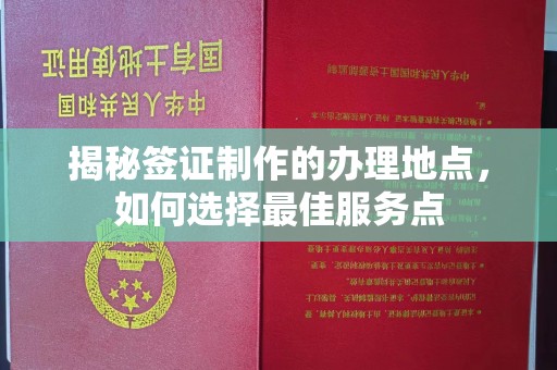 白沙揭秘签证制作的办理地点，如何选择最佳服务点