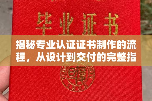 白沙揭秘专业认证证书制作的流程，从设计到交付的完整指南