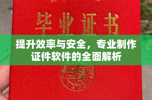 白沙提升效率与安全，专业制作证件软件的全面解析