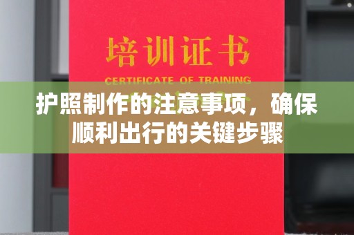 白沙护照制作的注意事项，确保顺利出行的关键步骤