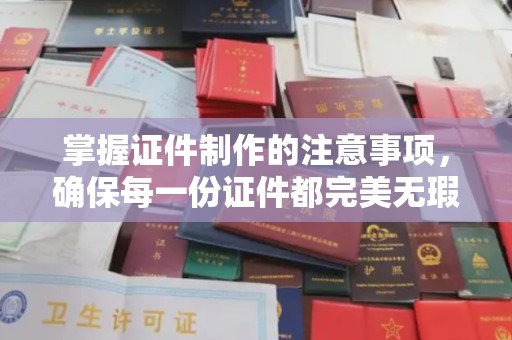 白沙掌握证件制作的注意事项，确保每一份证件都完美无瑕