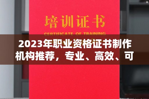 白沙2023年职业资格证书制作机构推荐，专业、高效、可靠的选择指南